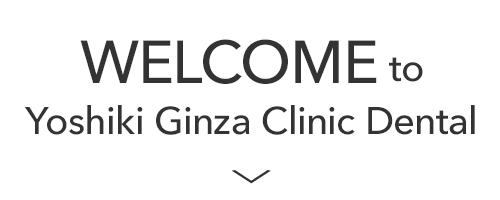 WELCOME to Yoshiki Ginza Clinic Dental